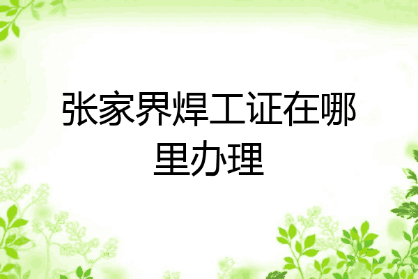 张家界焊工证在哪里办理