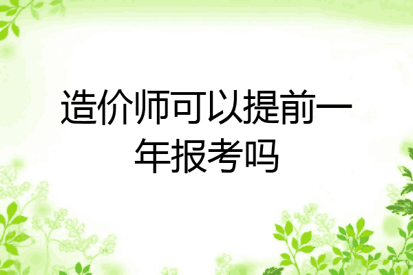 造价师可以提前一年报考吗