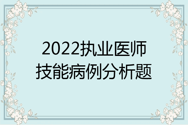 2022执业医师技能病例分析题