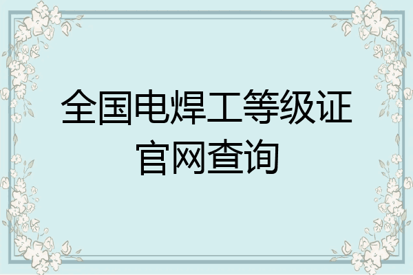 全国电焊工等级证官网查询