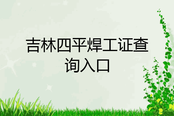 吉林四平焊工证查询入口