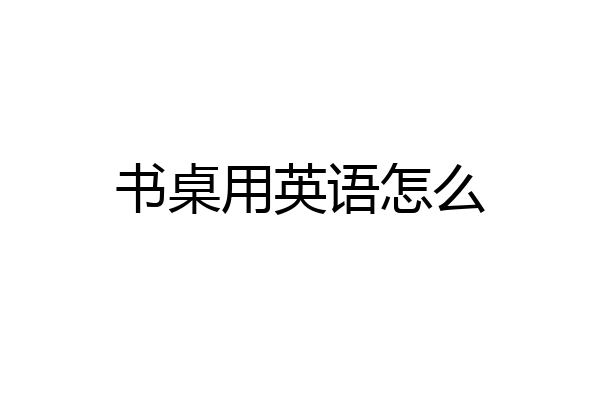 书桌用英语怎么