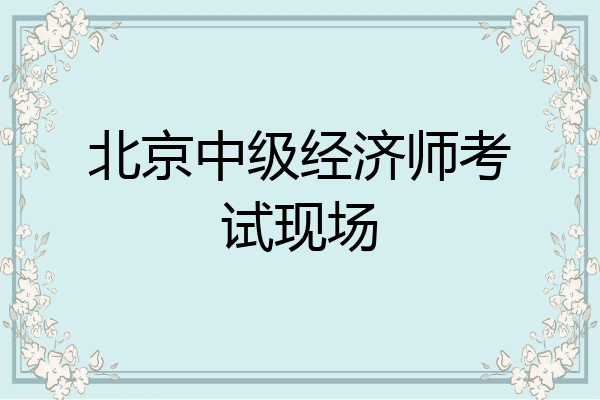 北京中级经济师考试现场