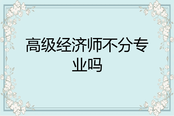 高级经济师不分专业吗
