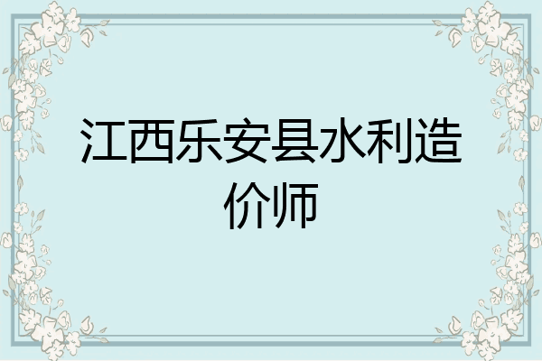 江西乐安县水利造价师