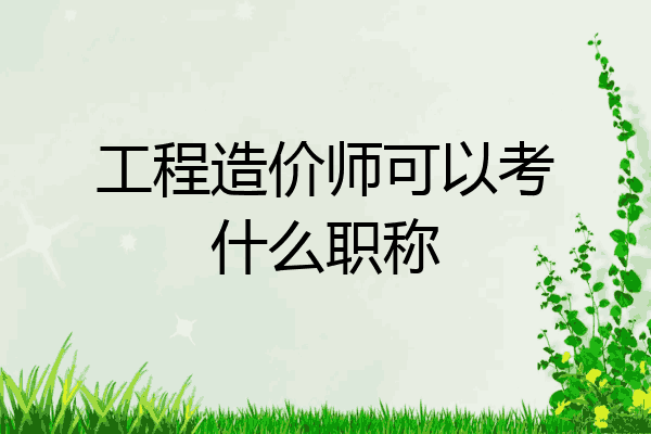 工程造价师可以考什么职称