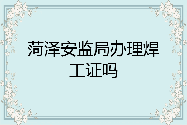 菏泽安监局办理焊工证吗