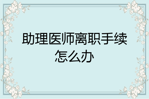 助理医师离职手续怎么办