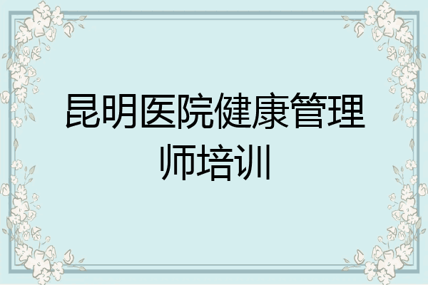 昆明医院健康管理师培训