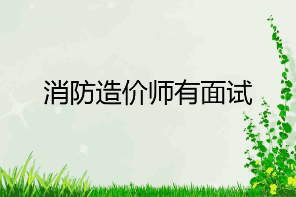 消防造价师有面试