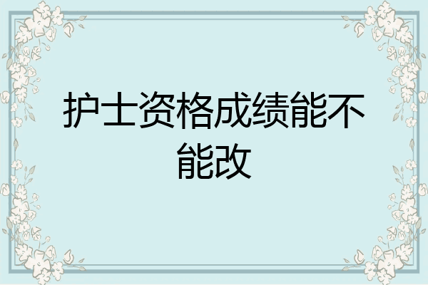 护士资格成绩能不能改