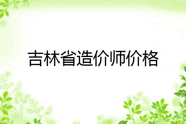 吉林省造价师价格