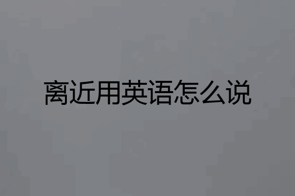 离近用英语怎么说