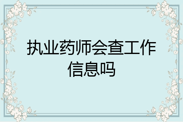 执业药师会查工作信息吗
