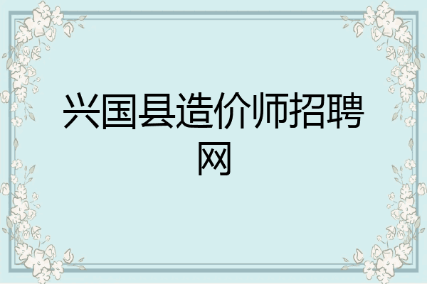 兴国县造价师招聘网