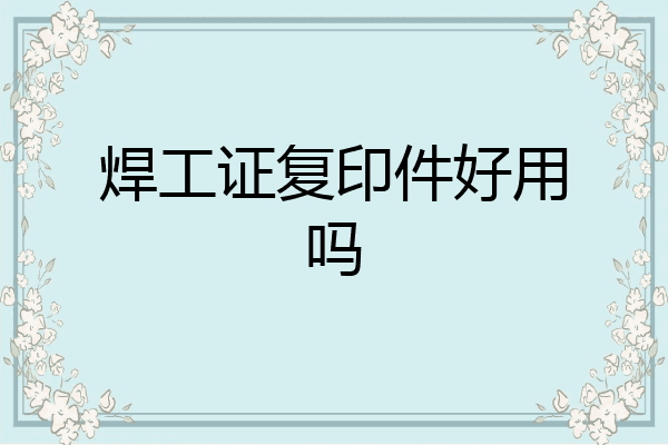 焊工证复印件好用吗
