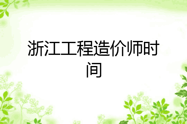 浙江工程造价师时间