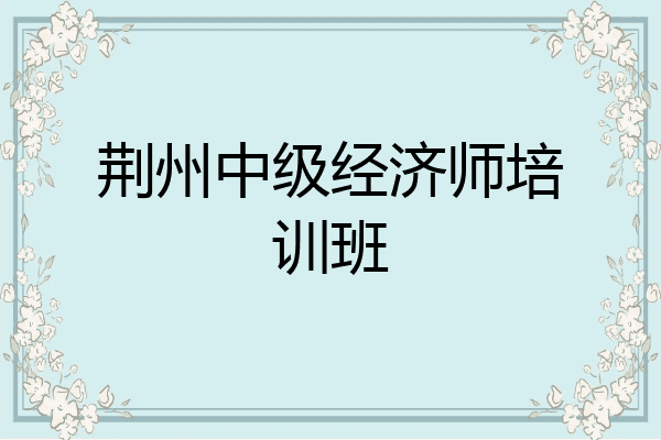 荆州中级经济师培训班