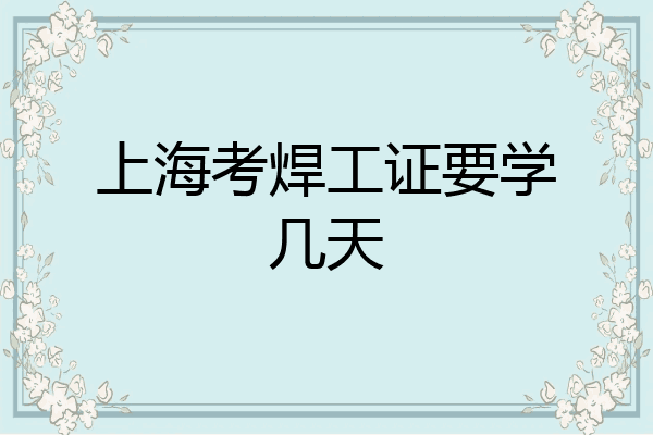 上海考焊工证要学几天