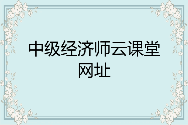 中级经济师云课堂网址