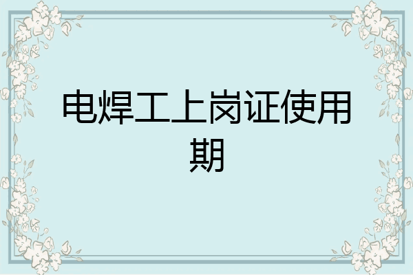 电焊工上岗证使用期