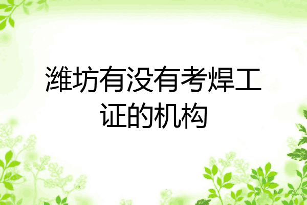 潍坊有没有考焊工证的机构