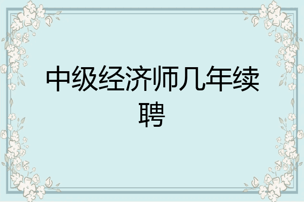 中级经济师几年续聘