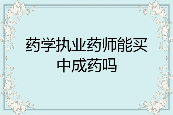 药学执业药师能买中成药吗