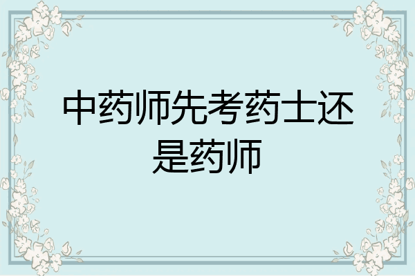 中药师先考药士还是药师