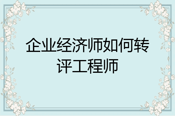 企业经济师如何转评工程师