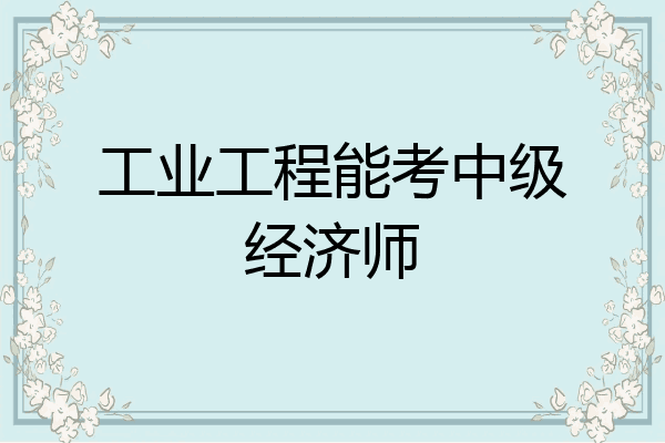 工业工程能考中级经济师
