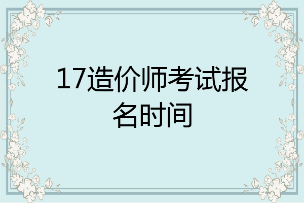 17造价师考试报名时间