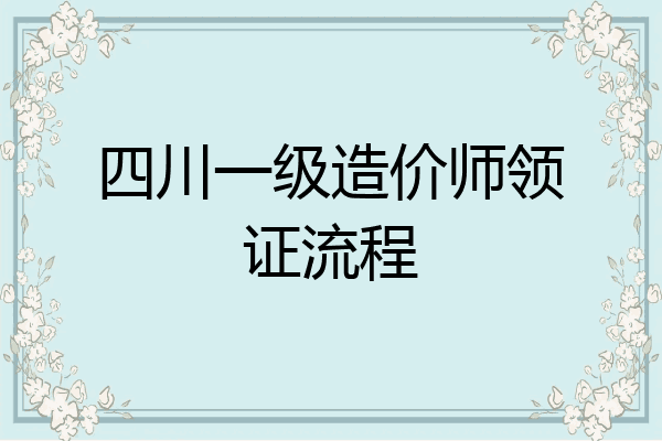 四川一级造价师领证流程