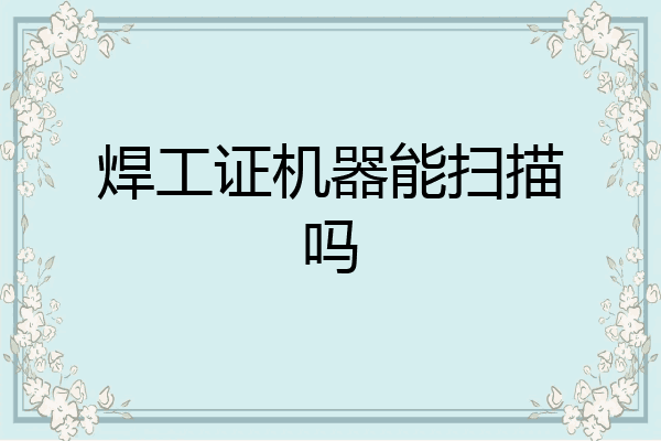 焊工证机器能扫描吗