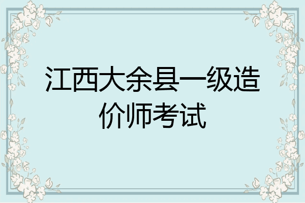 江西大余县一级造价师考试