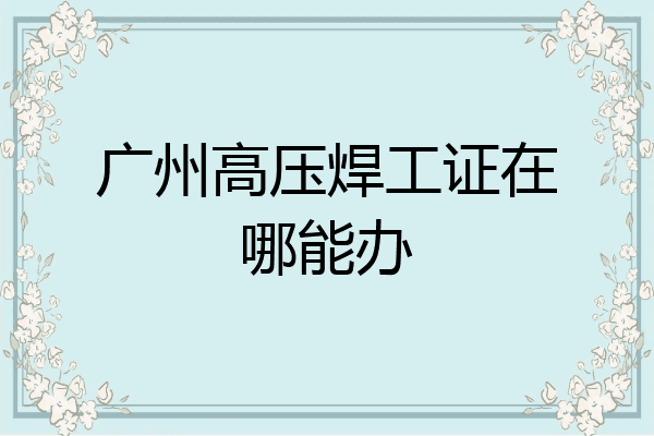 广州高压焊工证在哪能办