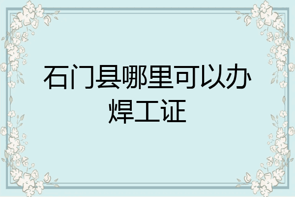 石门县哪里可以办焊工证