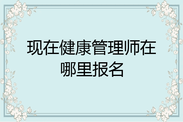 现在健康管理师在哪里报名