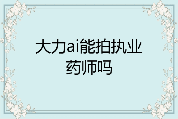 大力ai能拍执业药师吗