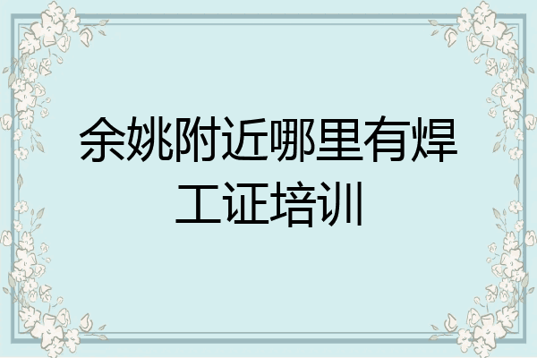余姚附近哪里有焊工证培训