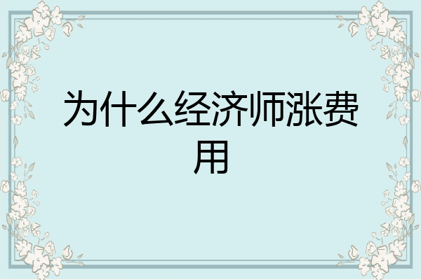 为什么经济师涨费用
