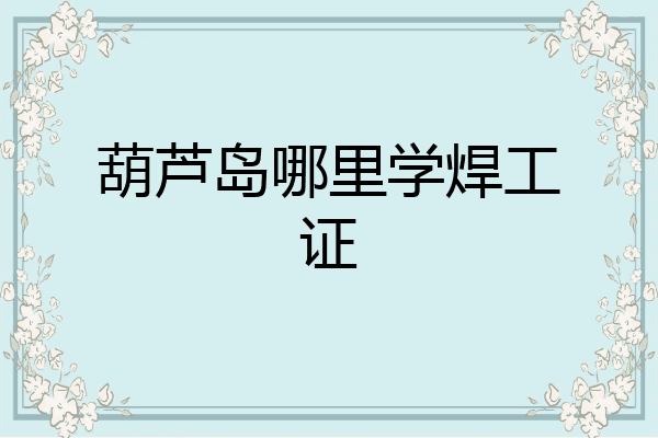 葫芦岛哪里学焊工证