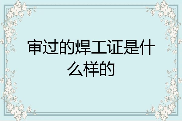审过的焊工证是什么样的