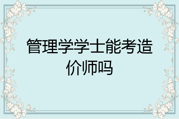 管理学学士能考造价师吗