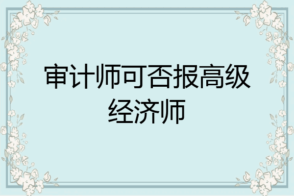 审计师可否报高级经济师