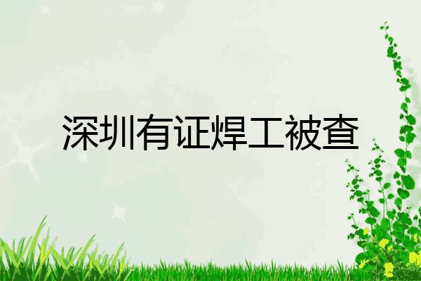 深圳有证焊工被查