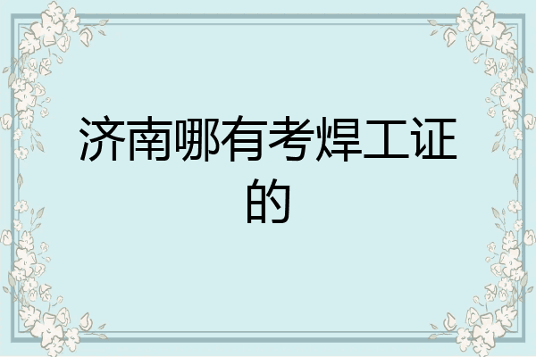 济南哪有考焊工证的