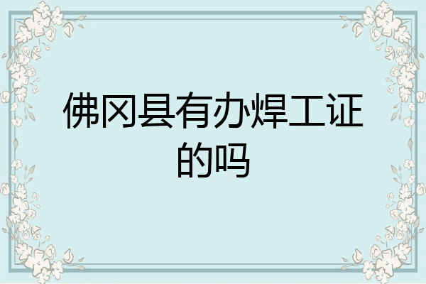 佛冈县有办焊工证的吗