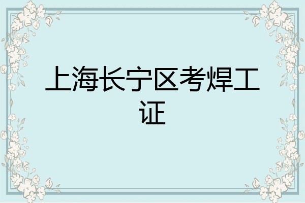 上海长宁区考焊工证