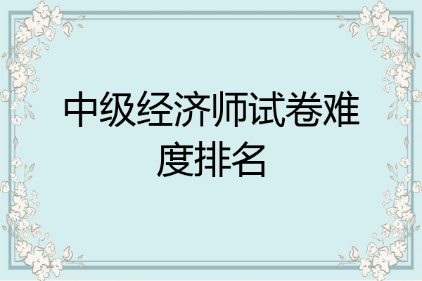 中级经济师试卷难度排名